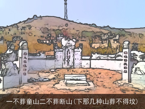 一不葬童山二不葬断山(下那几种山葬不得坟)