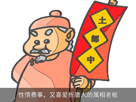性情费事，又喜爱折磨人的属相老板