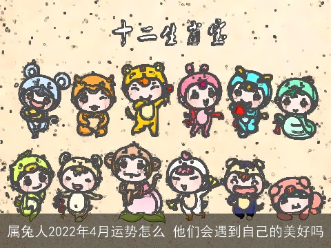 属兔人2022年4月运势怎么 他们会遇到自己的美好吗