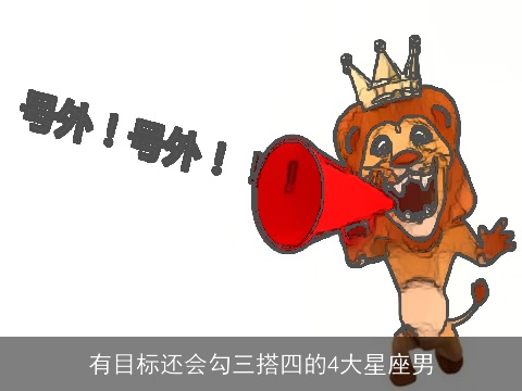 有目标还会勾三搭四的4大星座男