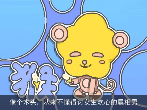 像个木头，从来不懂得讨女生欢心的属相男