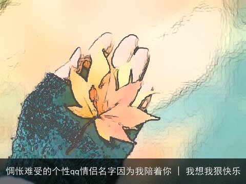 惆怅难受的个性qq情侣名字因为我陪着你 | 我想我狠快乐