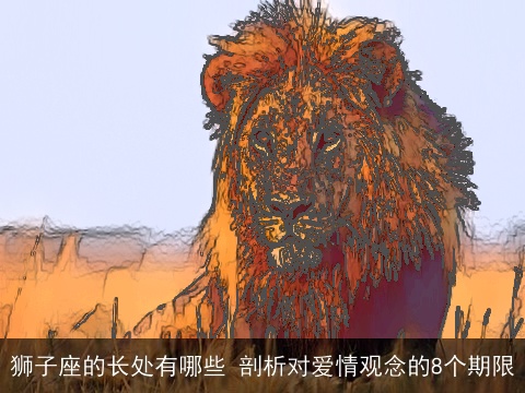 狮子座的长处有哪些 剖析对爱情观念的8个期限