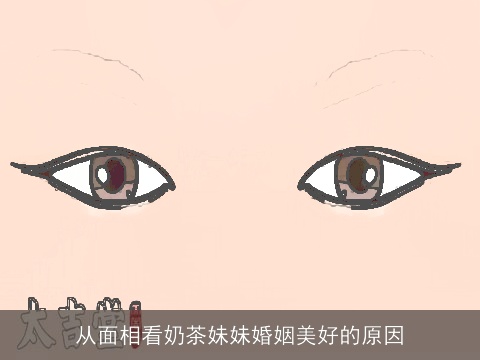 从面相看奶茶妹妹婚姻美好的原因