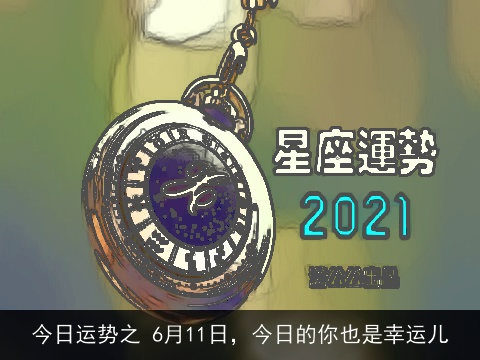 今日运势之 6月11日，今日的你也是幸运儿