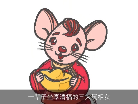 一辈子坐享清福的三大属相女