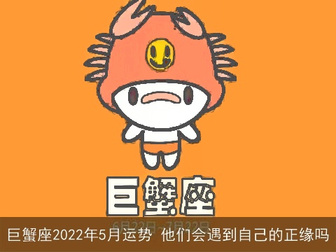 巨蟹座2022年5月运势 他们会遇到自己的正缘吗