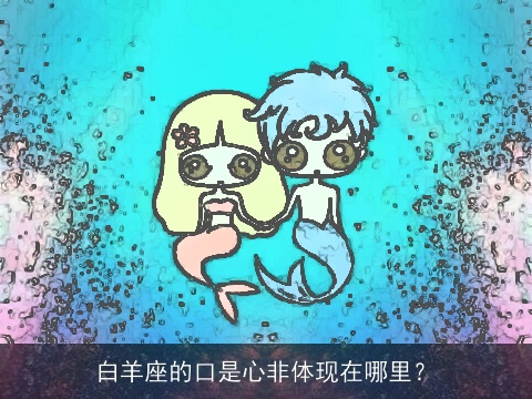 白羊座的口是心非体现在哪里？