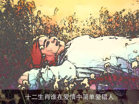 十二生肖谁在爱情中简单爱错人