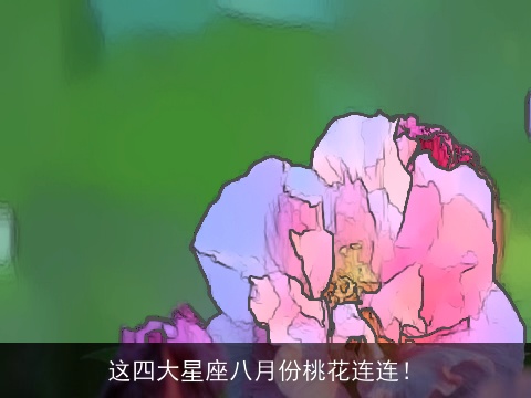 这四大星座八月份桃花连连！
