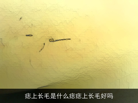 痣上长毛是什么痣痣上长毛好吗
