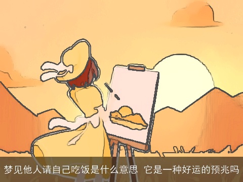 梦见他人请自己吃饭是什么意思 它是一种好运的预兆吗