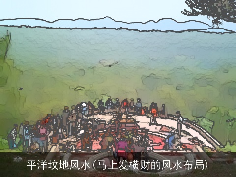 平洋坟地风水(马上发横财的风水布局)