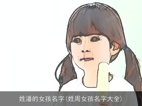 姓潘的女孩名字(姓周女孩名字大全)