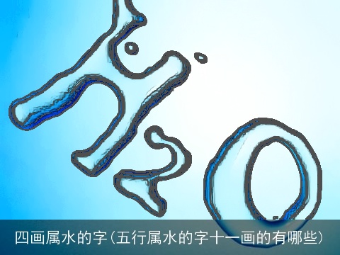 四画属水的字(五行属水的字十一画的有哪些)