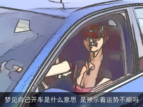 梦见自己开车是什么意思 是预示着运势不顺吗
