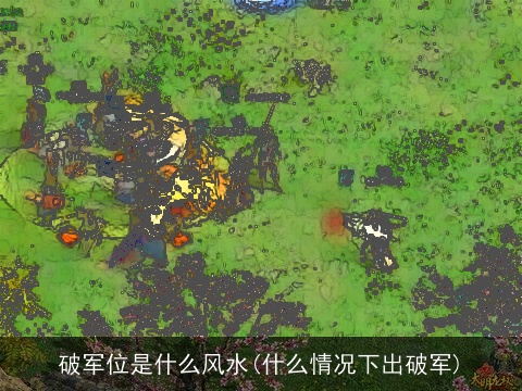 破军位是什么风水(什么情况下出破军)