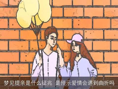 梦见提亲是什么征兆 是预示爱情会遇到曲折吗