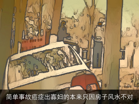 简单事故癌症出寡妇的本来只因房子风水不对