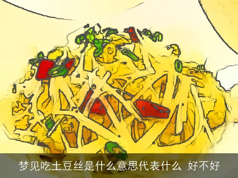 梦见吃土豆丝是什么意思代表什么 好不好