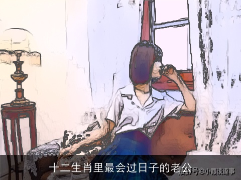 十二生肖里最会过日子的老公