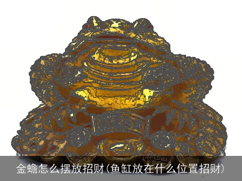 金蟾怎么摆放招财(鱼缸放在什么位置招财)