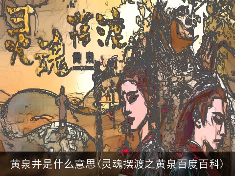 黄泉井是什么意思(灵魂摆渡之黄泉百度百科)