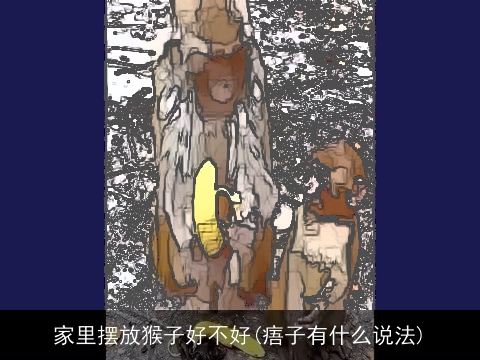 家里摆放猴子好不好(痦子有什么说法)