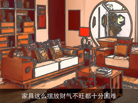 家具这么摆放财气不旺都十分困难