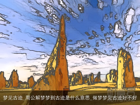 梦见古迹_周公解梦梦到古迹是什么意思_做梦梦见古迹好不好