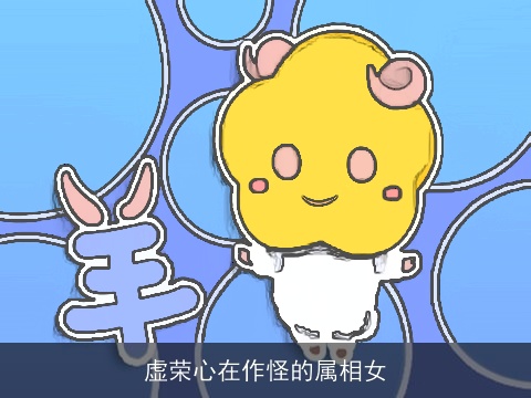 虚荣心在作怪的属相女