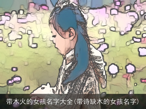 带木火的女孩名字大全(带诗缺木的女孩名字)