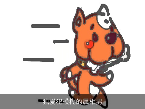 独爱犯模糊的属相男