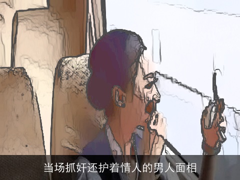 当场抓奸还护着情人的男人面相