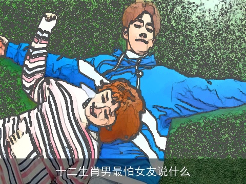 十二生肖男最怕女友说什么
