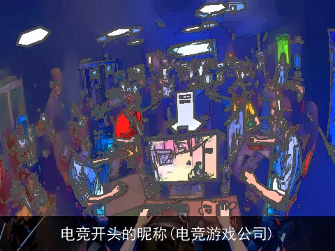 电竞开头的昵称(电竞游戏公司)