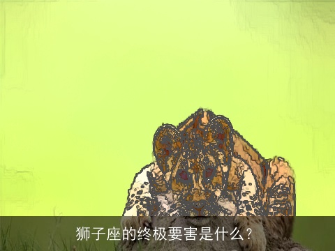 狮子座的终极要害是什么？