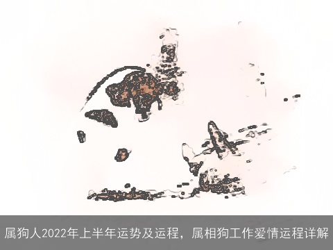 属狗人2022年上半年运势及运程，属相狗工作爱情运程详解
