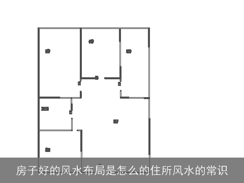 房子好的风水布局是怎么的住所风水的常识