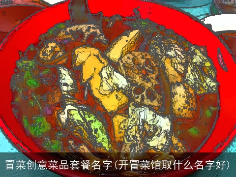 冒菜创意菜品套餐名字(开冒菜馆取什么名字好)