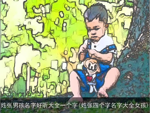 姓张男孩名字好听大全一个字(姓张四个字名字大全女孩)