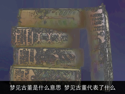 梦见古董是什么意思 梦见古董代表了什么