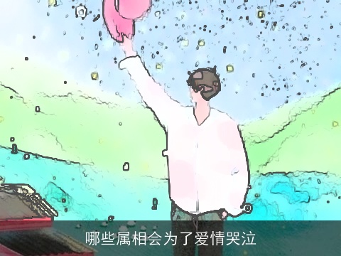 哪些属相会为了爱情哭泣