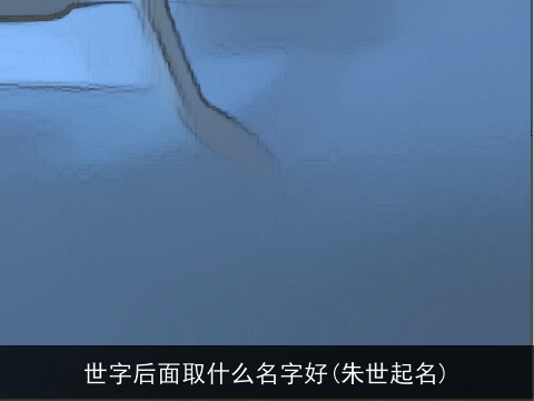 世字后面取什么名字好(朱世起名)