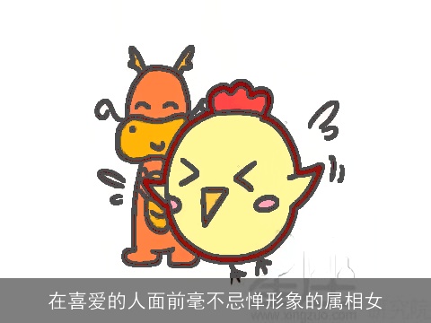 在喜爱的人面前毫不忌惮形象的属相女