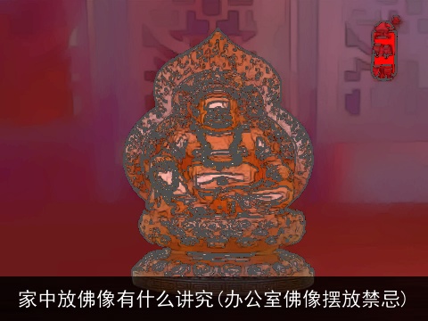 家中放佛像有什么讲究(办公室佛像摆放禁忌)