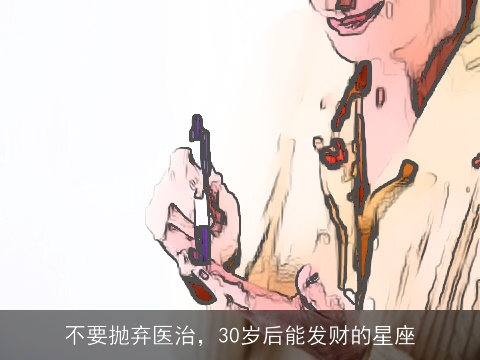 不要抛弃医治，30岁后能发财的星座