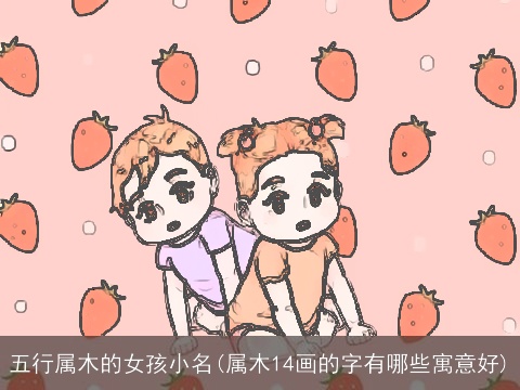 五行属木的女孩小名(属木14画的字有哪些寓意好)
