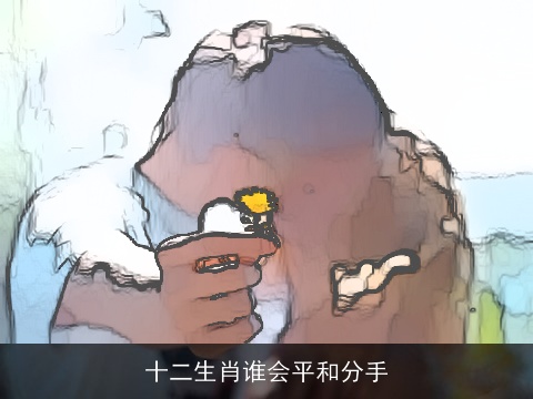 十二生肖谁会平和分手