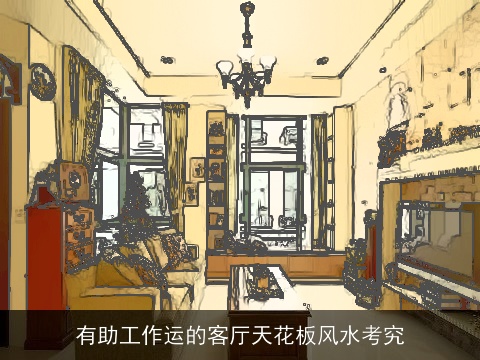 有助工作运的客厅天花板风水考究